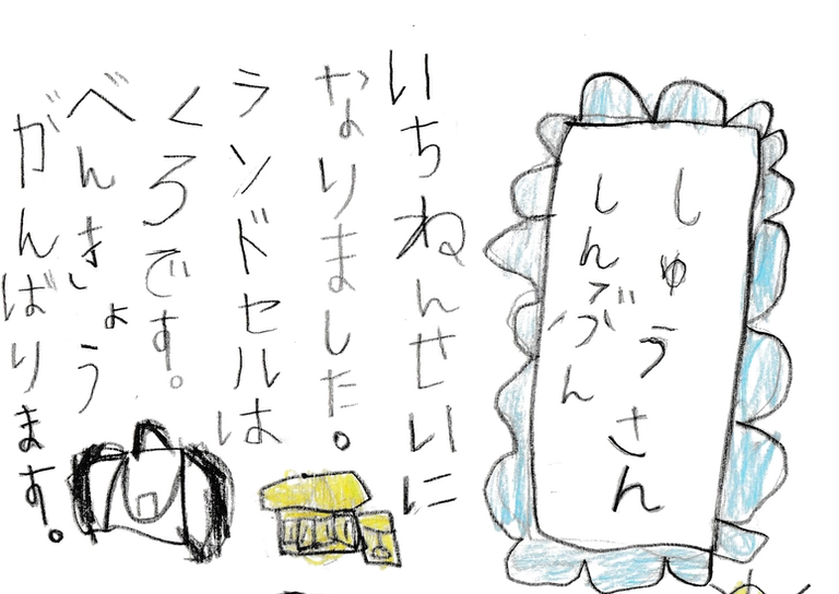 
            しゅうさんしんぶん
            
            いちねんせいに
            なりました。
            ランドセルは
            くろです。
            べんきょうがんばります。